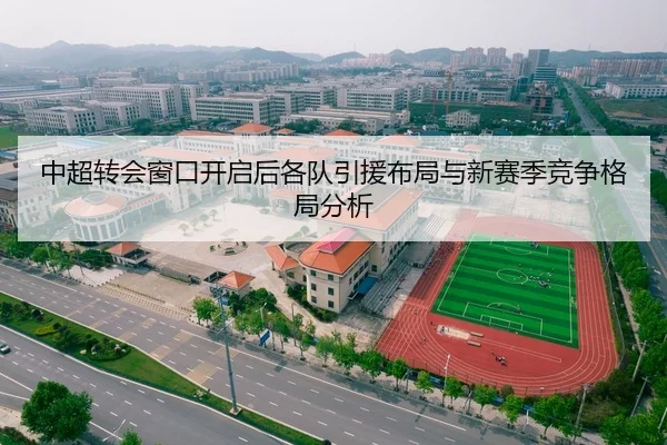 中超转会窗口开启后各队引援布局与新赛季竞争格局分析