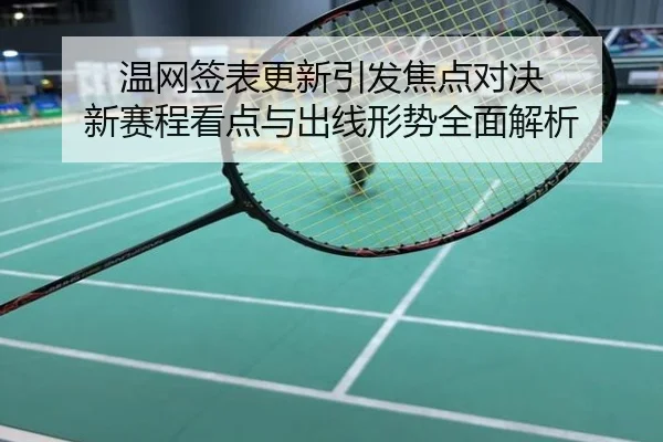 温网签表更新引发焦点对决 新赛程看点与出线形势全面解析