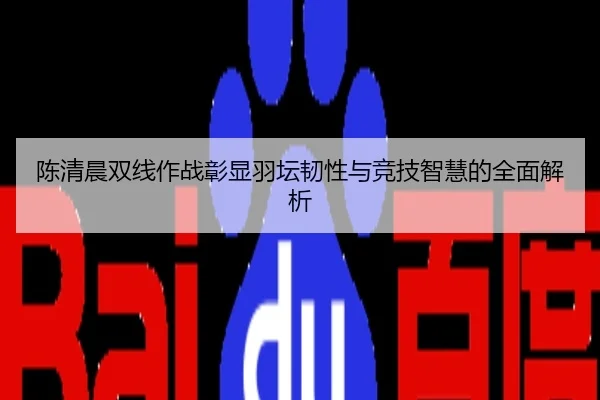 陈清晨双线作战彰显羽坛韧性与竞技智慧的全面解析