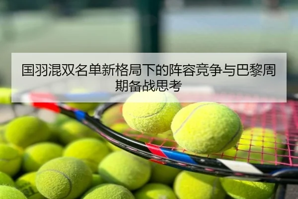 国羽混双名单新格局下的阵容竞争与巴黎周期备战思考
