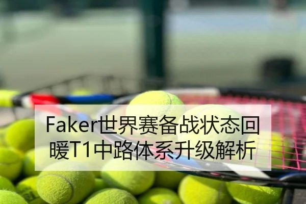 Faker世界赛备战状态回暖T1中路体系升级解析