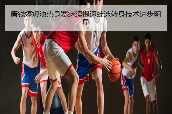 唐钱婷短池热身赛继续提速蛙泳转身技术进步明显